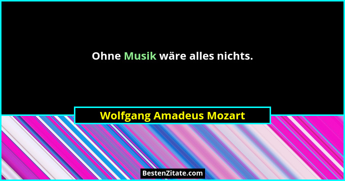 Ohne Musik wäre alles nichts.... - Wolfgang Amadeus Mozart
