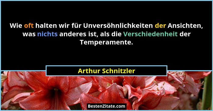 Wie oft halten wir für Unversöhnlichkeiten der Ansichten, was nichts anderes ist, als die Verschiedenheit der Temperamente.... - Arthur Schnitzler