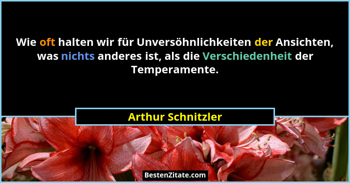 Wie oft halten wir für Unversöhnlichkeiten der Ansichten, was nichts anderes ist, als die Verschiedenheit der Temperamente.... - Arthur Schnitzler