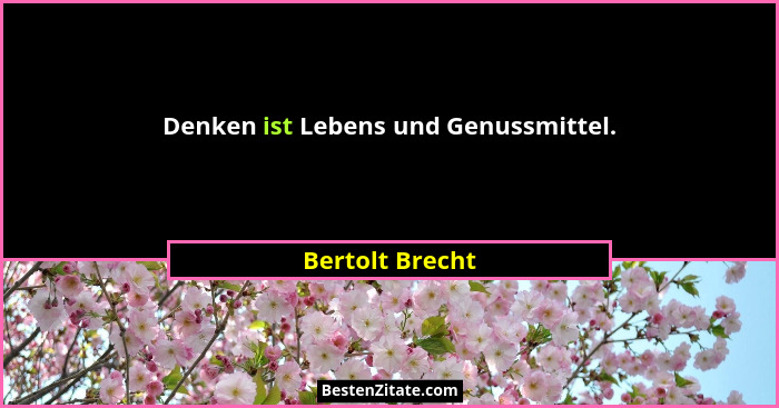 Denken ist Lebens und Genussmittel.... - Bertolt Brecht