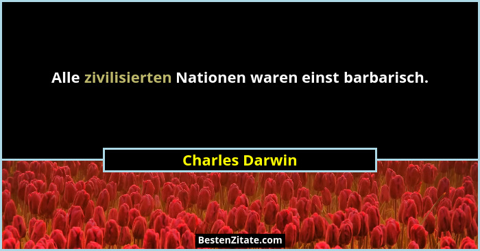 Alle zivilisierten Nationen waren einst barbarisch.... - Charles Darwin