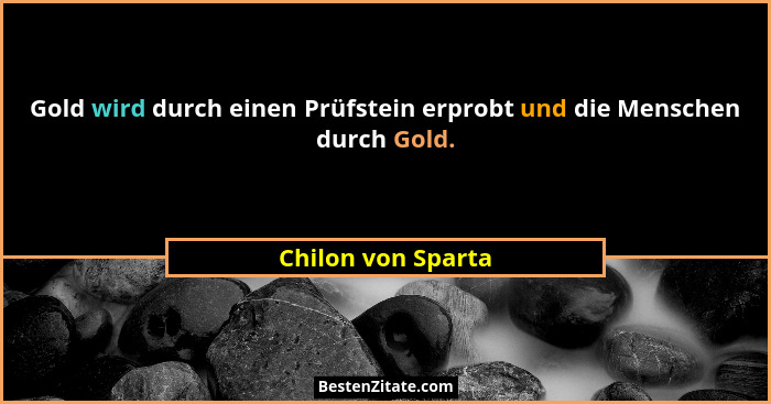 Gold wird durch einen Prüfstein erprobt und die Menschen durch Gold.... - Chilon von Sparta