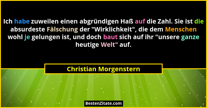 Ich habe zuweilen einen abgründigen Haß auf die Zahl. Sie ist die absurdeste Fälschung der "Wirklichkeit", die dem Men... - Christian Morgenstern
