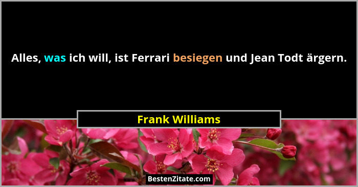 Alles, was ich will, ist Ferrari besiegen und Jean Todt ärgern.... - Frank Williams