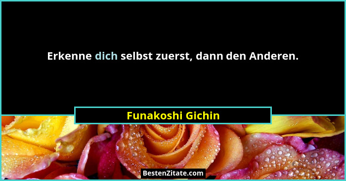 Erkenne dich selbst zuerst, dann den Anderen.... - Funakoshi Gichin