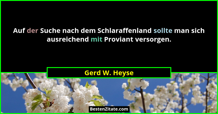 Auf der Suche nach dem Schlaraffenland sollte man sich ausreichend mit Proviant versorgen.... - Gerd W. Heyse