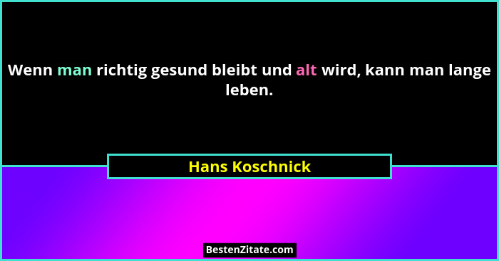 Wenn man richtig gesund bleibt und alt wird, kann man lange leben.... - Hans Koschnick