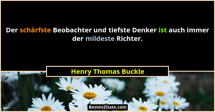Der schärfste Beobachter und tiefste Denker ist auch immer der mildeste Richter.... - Henry Thomas Buckle
