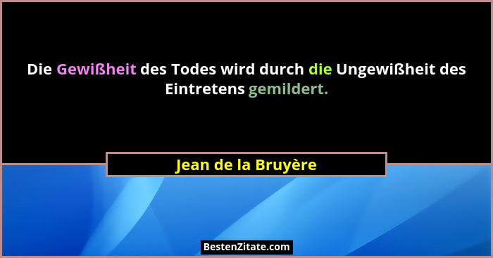 Die Gewißheit des Todes wird durch die Ungewißheit des Eintretens gemildert.... - Jean de la Bruyère