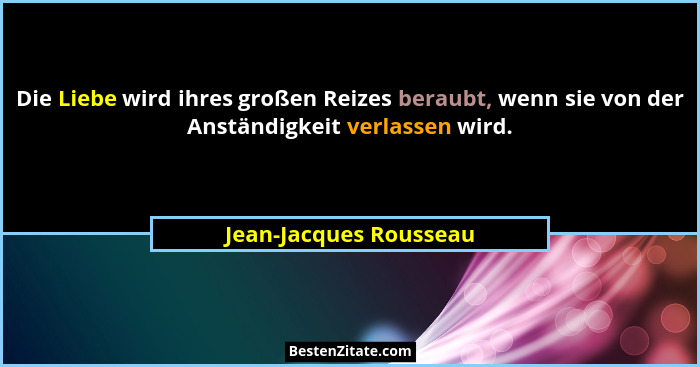 Die Liebe wird ihres großen Reizes beraubt, wenn sie von der Anständigkeit verlassen wird.... - Jean-Jacques Rousseau