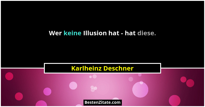 Wer keine Illusion hat - hat diese.... - Karlheinz Deschner