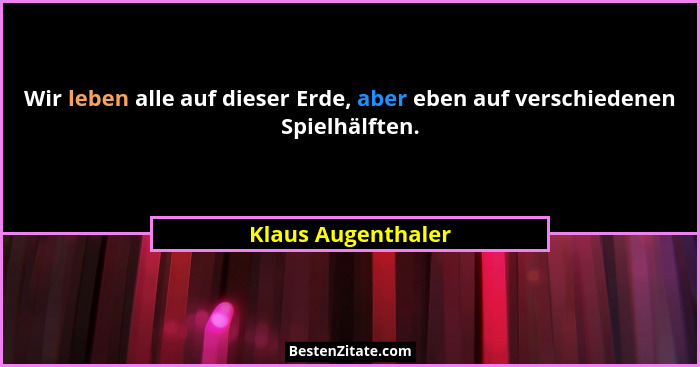 Wir leben alle auf dieser Erde, aber eben auf verschiedenen Spielhälften.... - Klaus Augenthaler