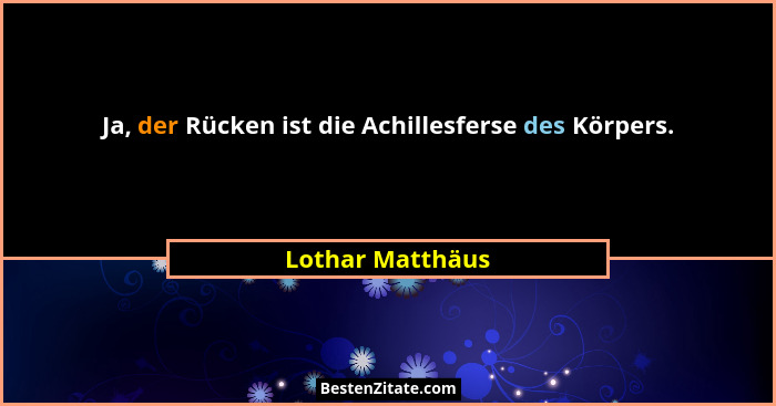 Ja, der Rücken ist die Achillesferse des Körpers.... - Lothar Matthäus