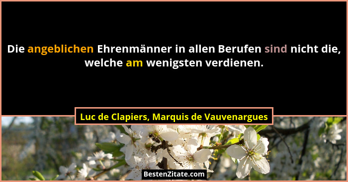 Die angeblichen Ehrenmänner in allen Berufen sind nicht die, welche am wenigsten verdienen.... - Luc de Clapiers, Marquis de Vauvenargues
