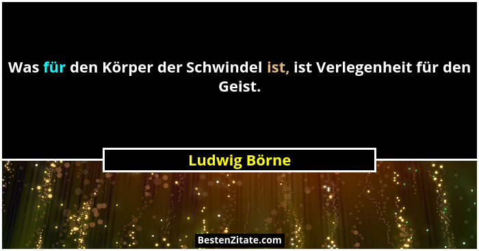 Was für den Körper der Schwindel ist, ist Verlegenheit für den Geist.... - Ludwig Börne