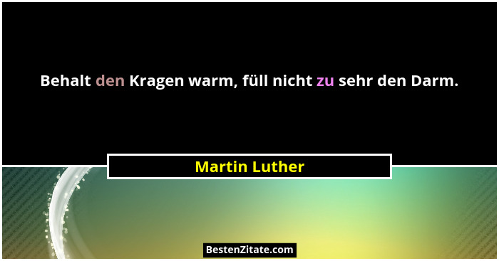 Behalt den Kragen warm, füll nicht zu sehr den Darm.... - Martin Luther