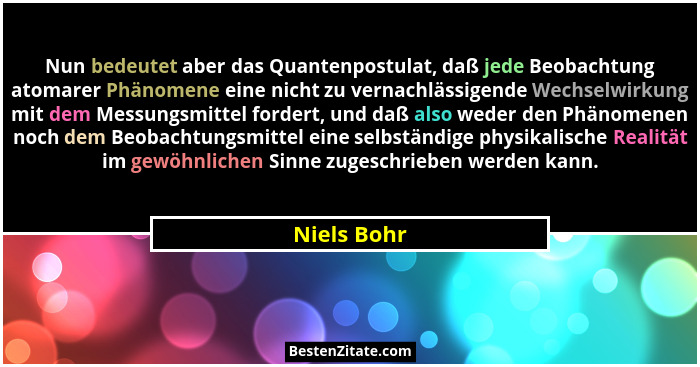 Nun bedeutet aber das Quantenpostulat, daß jede Beobachtung atomarer Phänomene eine nicht zu vernachlässigende Wechselwirkung mit dem Mes... - Niels Bohr
