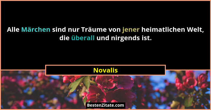 Alle Märchen sind nur Träume von jener heimatlichen Welt, die überall und nirgends ist.... - Novalis