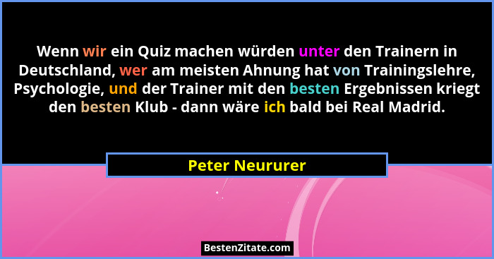 Wenn wir ein Quiz machen würden unter den Trainern in Deutschland, wer am meisten Ahnung hat von Trainingslehre, Psychologie, und der... - Peter Neururer