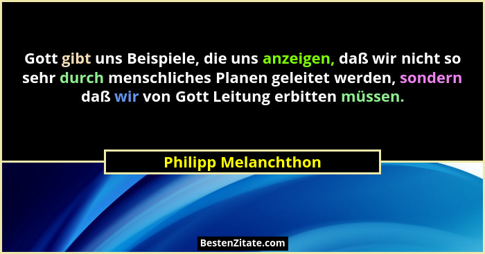 Gott gibt uns Beispiele, die uns anzeigen, daß wir nicht so sehr durch menschliches Planen geleitet werden, sondern daß wir von... - Philipp Melanchthon