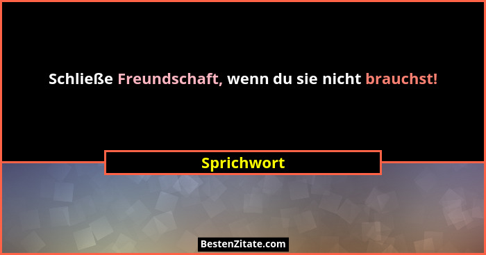 Schließe Freundschaft, wenn du sie nicht brauchst!... - Sprichwort