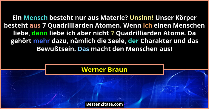 Ein Mensch besteht nur aus Materie? Unsinn! Unser Körper besteht aus 7 Quadrilliarden Atomen. Wenn ich einen Menschen liebe, dann liebe... - Werner Braun