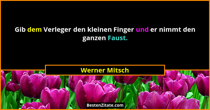 Gib dem Verleger den kleinen Finger und er nimmt den ganzen Faust.... - Werner Mitsch