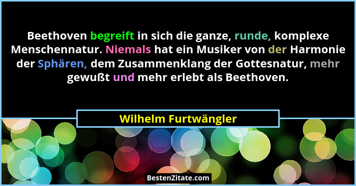 Beethoven begreift in sich die ganze, runde, komplexe Menschennatur. Niemals hat ein Musiker von der Harmonie der Sphären, dem Z... - Wilhelm Furtwängler