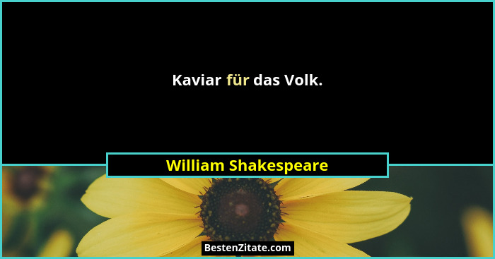 Kaviar für das Volk.... - William Shakespeare