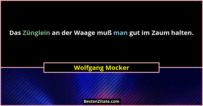 Das Zünglein an der Waage muß man gut im Zaum halten.... - Wolfgang Mocker