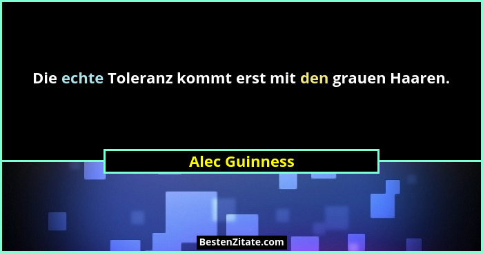 Die echte Toleranz kommt erst mit den grauen Haaren.... - Alec Guinness