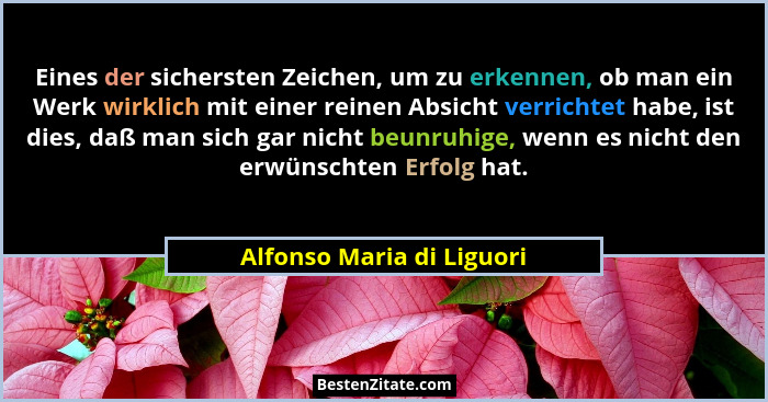 Eines der sichersten Zeichen, um zu erkennen, ob man ein Werk wirklich mit einer reinen Absicht verrichtet habe, ist dies,... - Alfonso Maria di Liguori