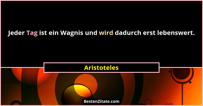 Jeder Tag ist ein Wagnis und wird dadurch erst lebenswert.... - Aristoteles