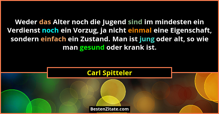 Weder das Alter noch die Jugend sind im mindesten ein Verdienst noch ein Vorzug, ja nicht einmal eine Eigenschaft, sondern einfach ei... - Carl Spitteler