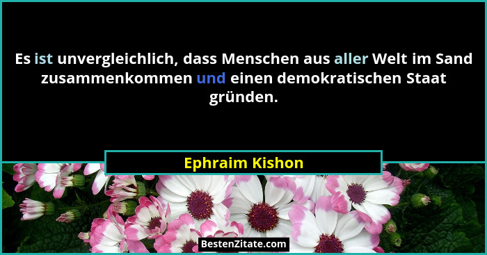 Es ist unvergleichlich, dass Menschen aus aller Welt im Sand zusammenkommen und einen demokratischen Staat gründen.... - Ephraim Kishon