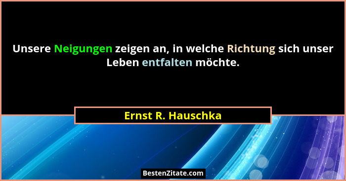 Unsere Neigungen zeigen an, in welche Richtung sich unser Leben entfalten möchte.... - Ernst R. Hauschka