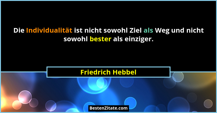 Die Individualität ist nicht sowohl Ziel als Weg und nicht sowohl bester als einziger.... - Friedrich Hebbel