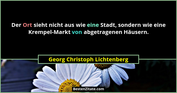 Der Ort sieht nicht aus wie eine Stadt, sondern wie eine Krempel-Markt von abgetragenen Häusern.... - Georg Christoph Lichtenberg