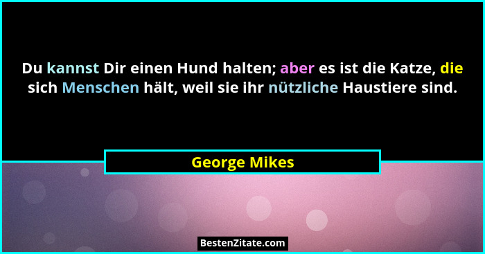 Du kannst Dir einen Hund halten; aber es ist die Katze, die sich Menschen hält, weil sie ihr nützliche Haustiere sind.... - George Mikes