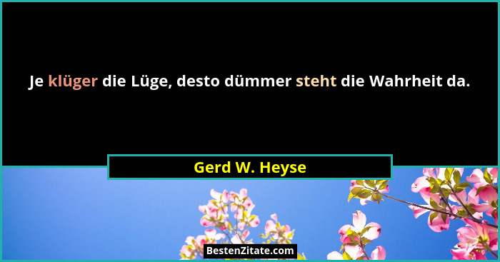 Je klüger die Lüge, desto dümmer steht die Wahrheit da.... - Gerd W. Heyse