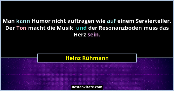 Man kann Humor nicht auftragen wie auf einem Servierteller. Der Ton macht die Musik  und der Resonanzboden muss das Herz sein.... - Heinz Rühmann