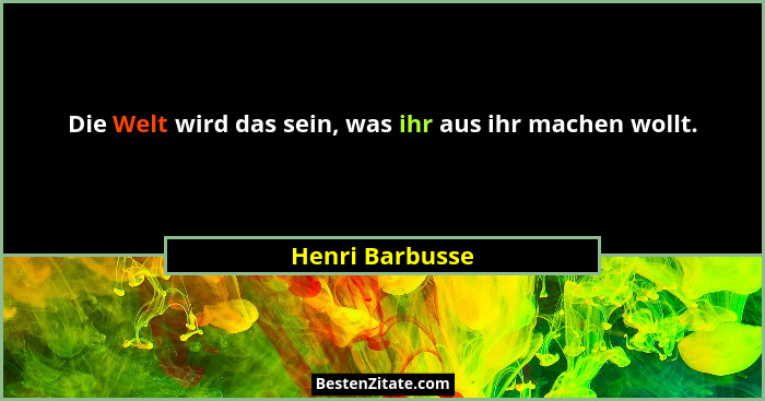 Die Welt wird das sein, was ihr aus ihr machen wollt.... - Henri Barbusse