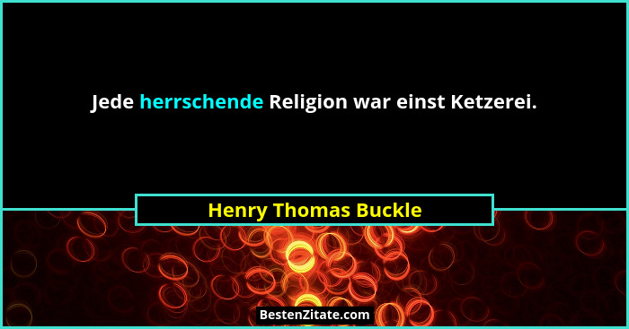 Jede herrschende Religion war einst Ketzerei.... - Henry Thomas Buckle
