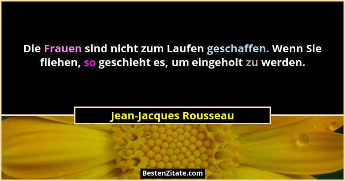 Die Frauen sind nicht zum Laufen geschaffen. Wenn Sie fliehen, so geschieht es, um eingeholt zu werden.... - Jean-Jacques Rousseau
