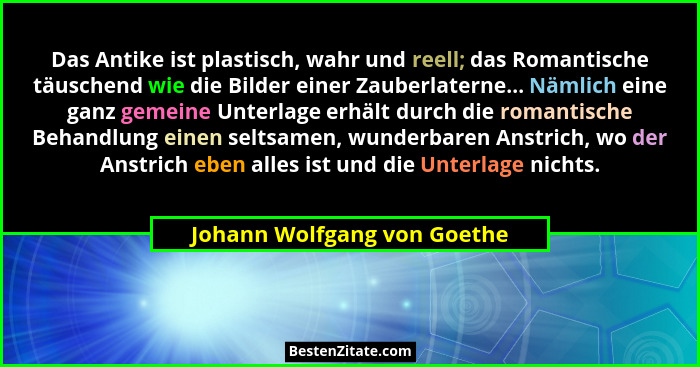 Das Antike ist plastisch, wahr und reell; das Romantische täuschend wie die Bilder einer Zauberlaterne... Nämlich eine ga... - Johann Wolfgang von Goethe