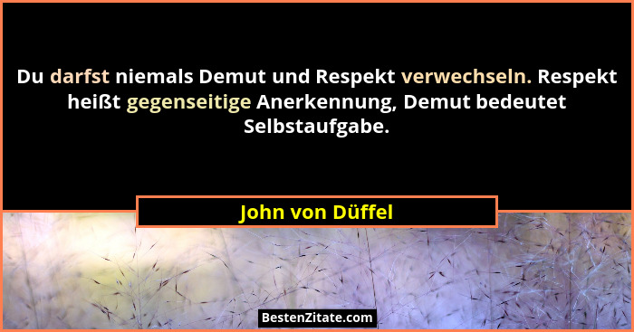 Du darfst niemals Demut und Respekt verwechseln. Respekt heißt gegenseitige Anerkennung, Demut bedeutet Selbstaufgabe.... - John von Düffel