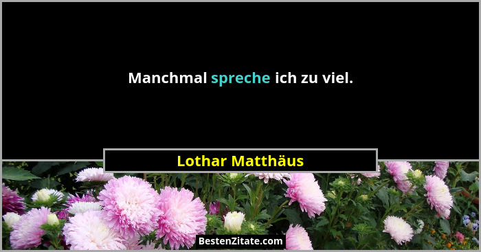 Manchmal spreche ich zu viel.... - Lothar Matthäus