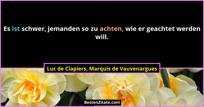 Es ist schwer, jemanden so zu achten, wie er geachtet werden will.... - Luc de Clapiers, Marquis de Vauvenargues