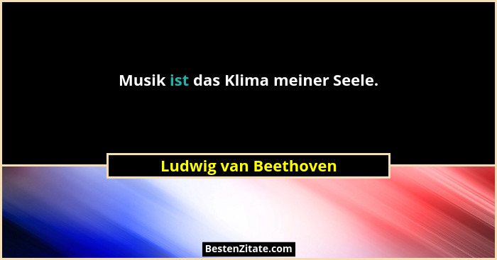 Musik ist das Klima meiner Seele.... - Ludwig van Beethoven