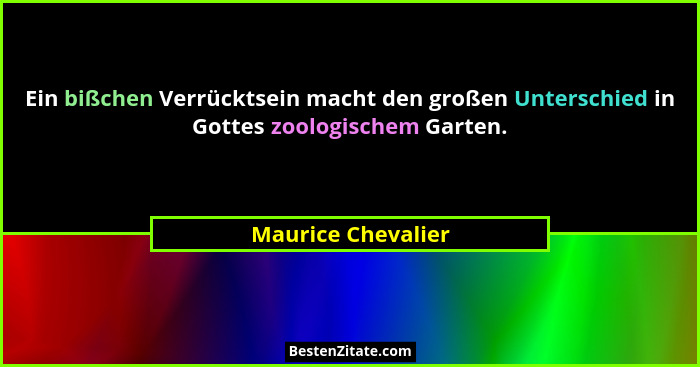 Ein bißchen Verrücktsein macht den großen Unterschied in Gottes zoologischem Garten.... - Maurice Chevalier
